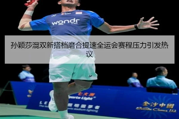 孙颖莎混双新搭档磨合提速全运会赛程压力引发热议 - N8sportsofficial