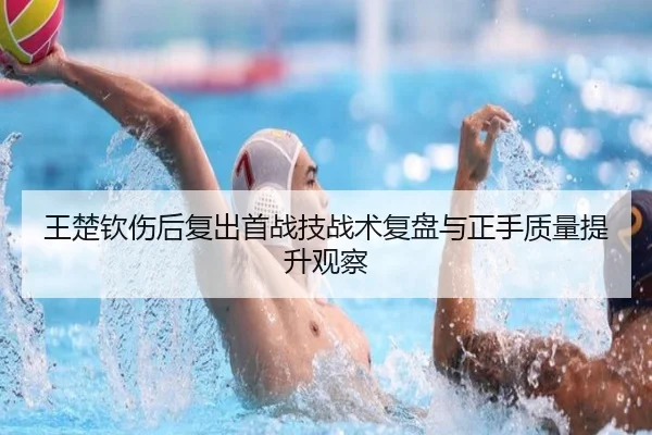 王楚钦伤后复出首战技战术复盘与正手质量提升观察 - N8sportsofficial